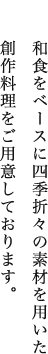 和食をベースに四季折々の素材を用いた創作料理をご用意しております。